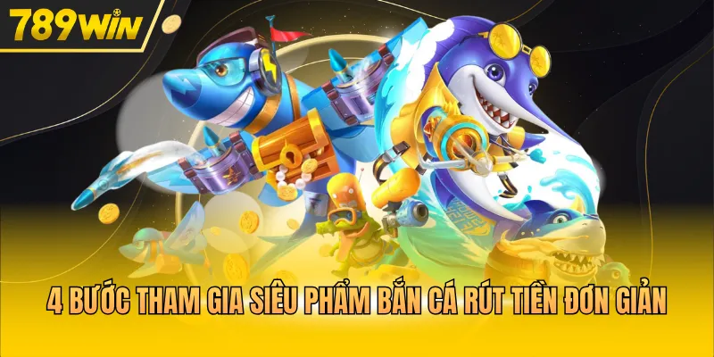 4 bước tham gia siêu phẩm bắn cá rút tiền đơn giản