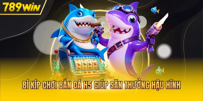 Bí kíp chơi bắn cá H5 giúp săn thưởng hậu hĩnh