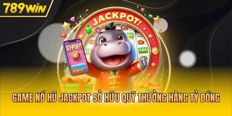 Game nổ hũ Jackpot sở hữu quỹ thưởng hàng tỷ đồng