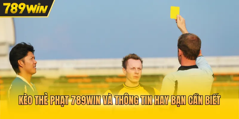 Kèo thẻ phạt 789WIN và thông tin hay bạn cần biết