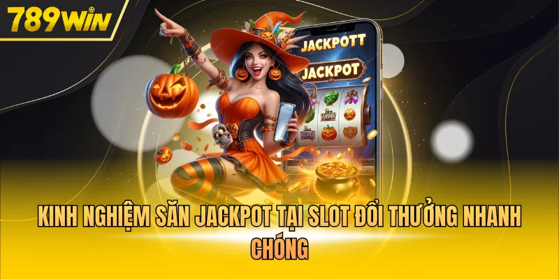 Kinh nghiệm săn Jackpot tại slot đổi thưởng nhanh chóng