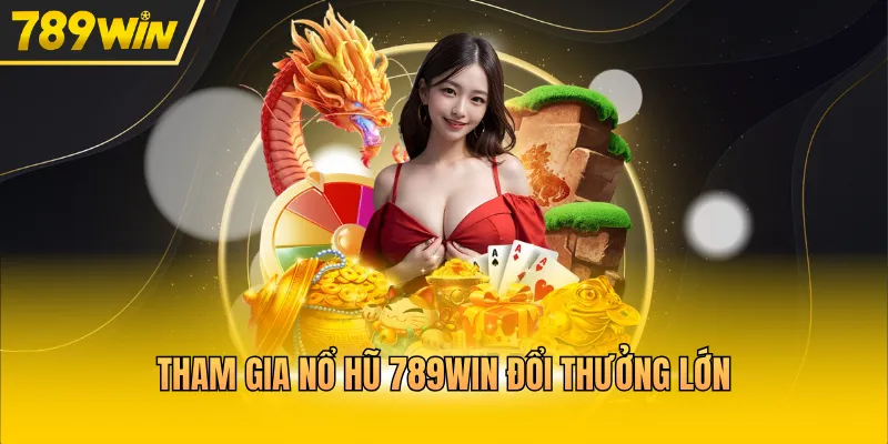 Tham gia nổ hũ 789WIN đổi thưởng lớn