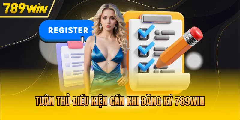 Tuân thủ điều kiện cần khi đăng ký 789WIN
